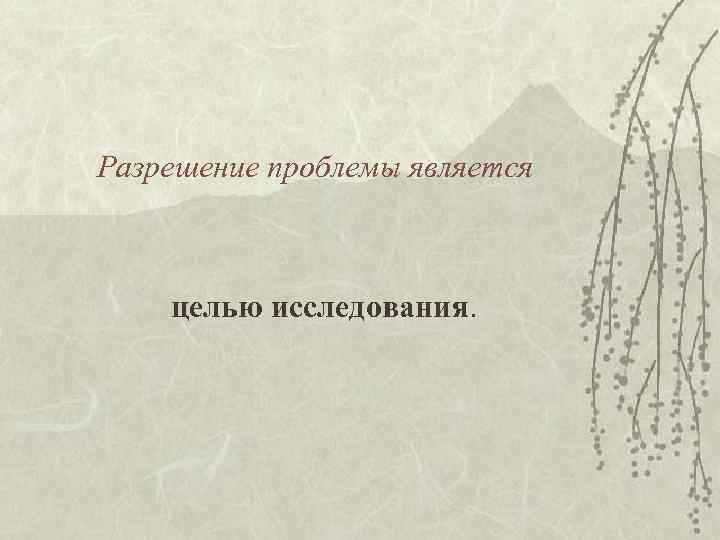 Разрешение проблемы является целью исследования. Разрешение проблемы является целью исследования.