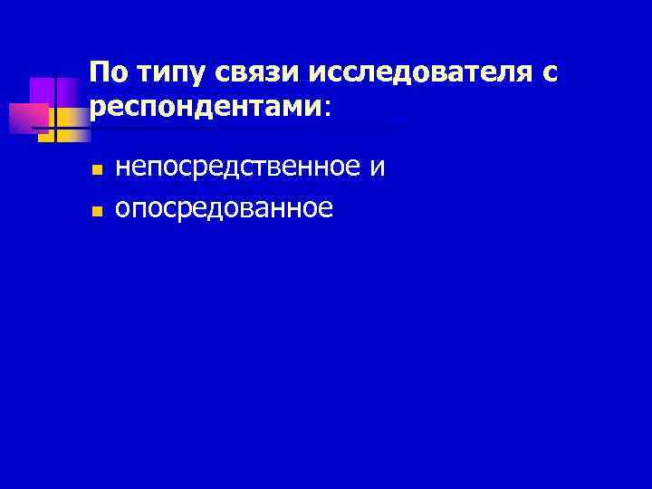 По типу связи исследователя с респондентами:  n  непосредственное и n  опосредованное