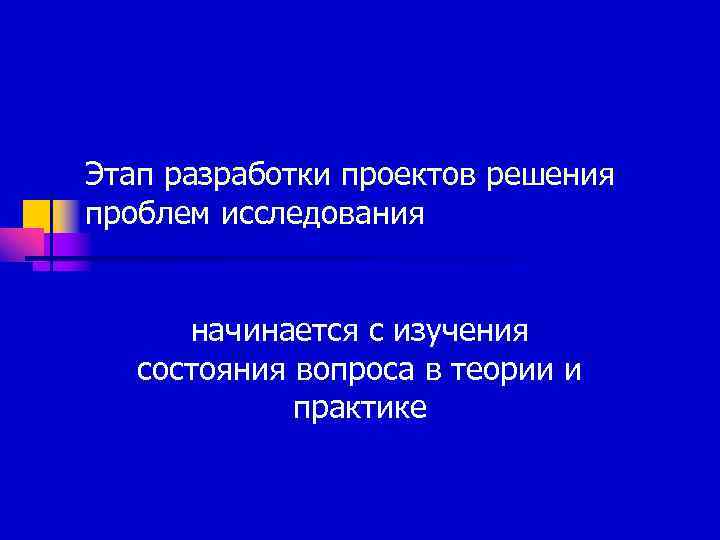 Этап разработки проектов решения проблем исследования   начинается с изучения  состояния вопроса