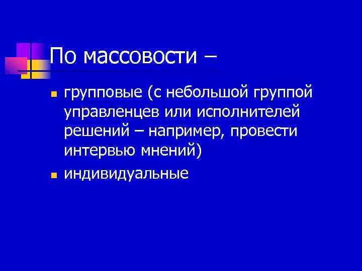 По массовости – n  групповые (с небольшой группой управленцев или исполнителей решений –