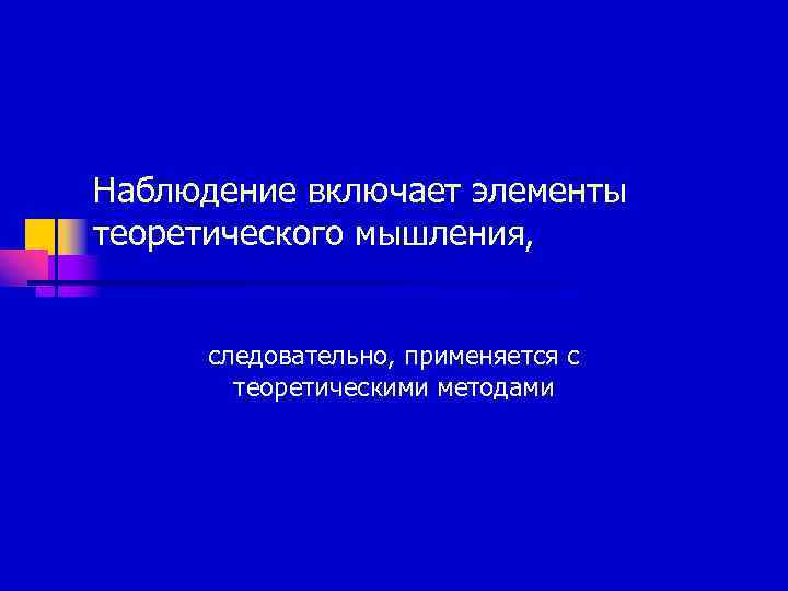 Наблюдение включает элементы теоретического мышления,   следовательно, применяется с   теоретическими методами