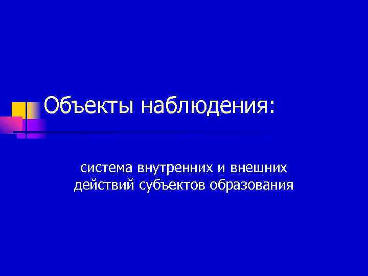Объекты наблюдения: система внутренних и внешних  действий субъектов образования 