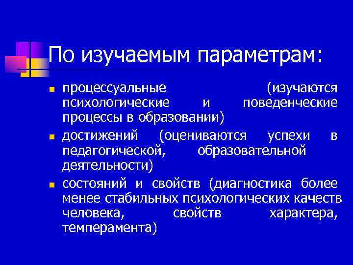 По изучаемым параметрам: n  процессуальные    (изучаются психологические и  поведенческие