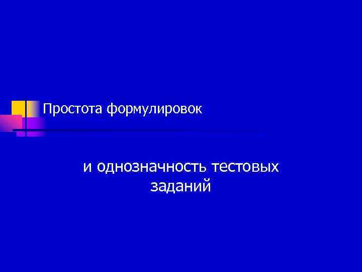 Простота формулировок   и однозначность тестовых   заданий 
