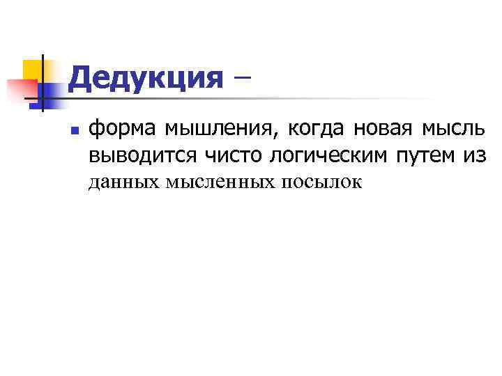 Дедукция – n  форма мышления, когда новая мысль выводится чисто логическим путем из