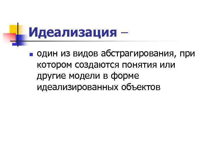 Идеализация – n  один из видов абстрагирования, при котором создаются понятия или другие