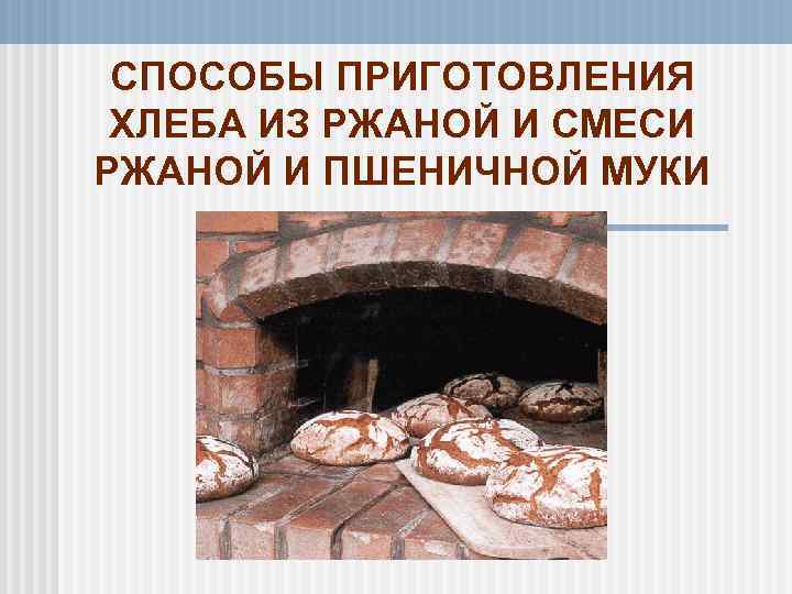 СПОСОБЫ ПРИГОТОВЛЕНИЯ ХЛЕБА ИЗ РЖАНОЙ И СМЕСИ РЖАНОЙ И ПШЕНИЧНОЙ МУКИ 