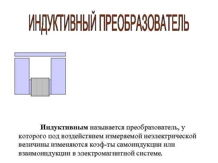  Индуктивным называется преобразователь, у которого под воздействием измеряемой неэлектрической величины изменяются коэф-ты самоиндукции