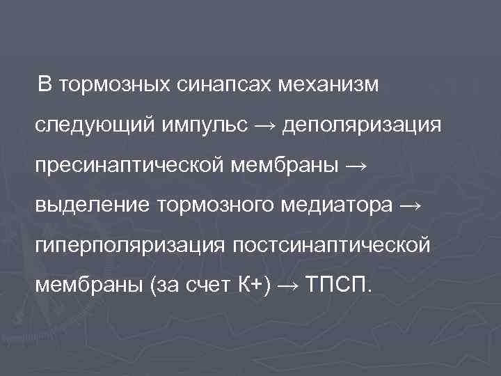 В тормозных синапсах механизм следующий импульс → деполяризация пресинаптической мембраны → выделение тормозного медиатора