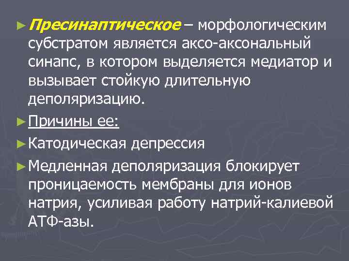 ► Пресинаптическое  – морфологическим  субстратом является аксо-аксональный  синапс, в котором выделяется