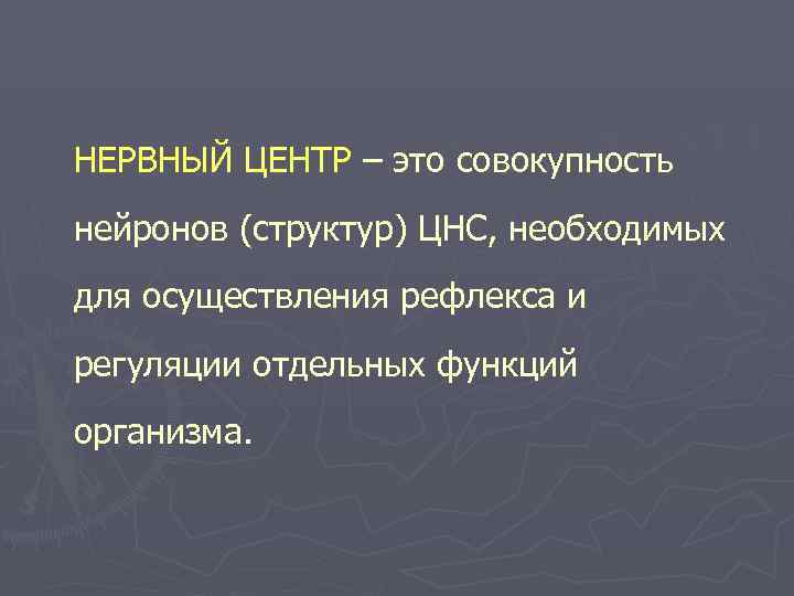 НЕРВНЫЙ ЦЕНТР – это совокупность нейронов (структур) ЦНС, необходимых для осуществления рефлекса и регуляции