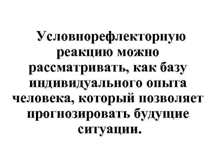   Условнорефлекторную  реакцию можно  рассматривать, как базу  индивидуального опыта человека,