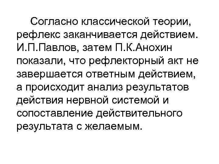   Согласно классической теории, рефлекс заканчивается действием. И. П. Павлов, затем П. К.