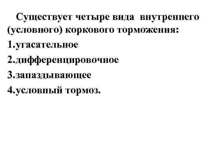   Существует четыре вида внутреннего (условного) коркового торможения: 1. угасательное 2. дифференцировочное 3.