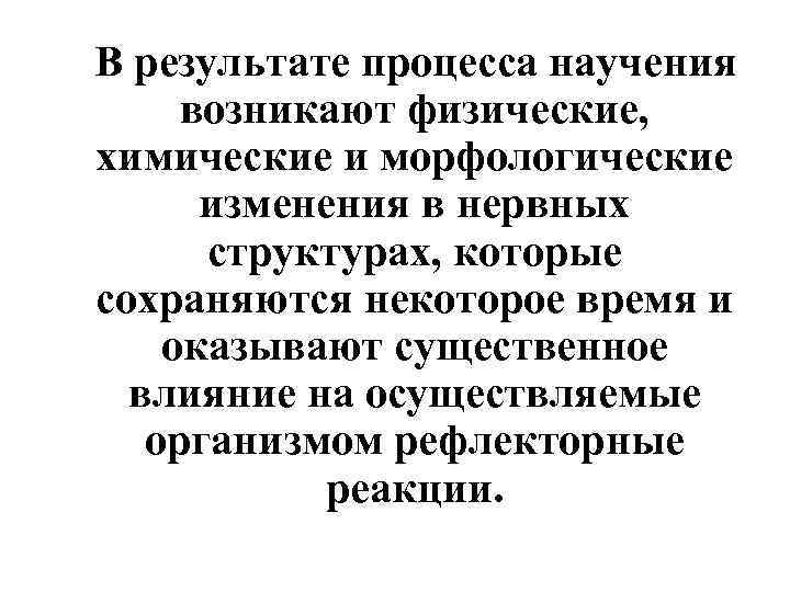 В результате процесса научения возникают физические, химические и морфологические  изменения в нервных 