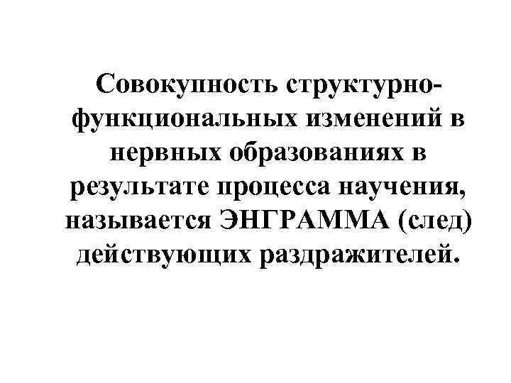  Совокупность структурно- функциональных изменений в  нервных образованиях в результате процесса научения, называется
