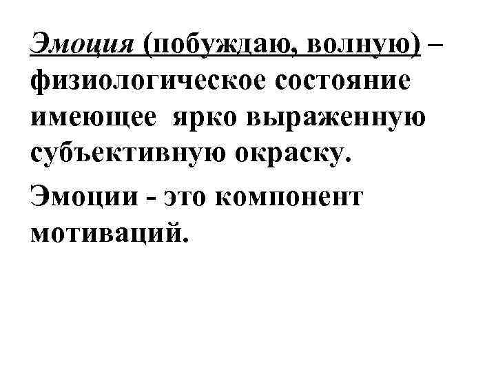 Эмоция (побуждаю, волную) – физиологическое состояние имеющее ярко выраженную субъективную окраску. Эмоции - это