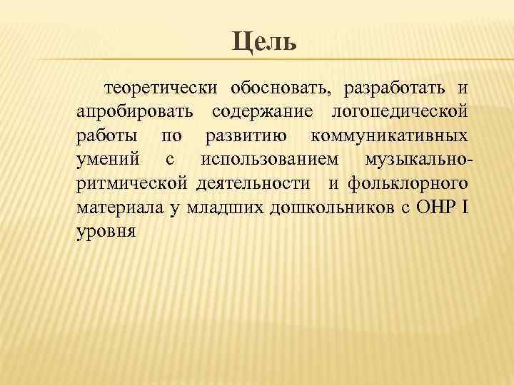 Цель теоретически обосновать, разработать и апробировать содержание логопедической работы по развитию коммуникативных умений с