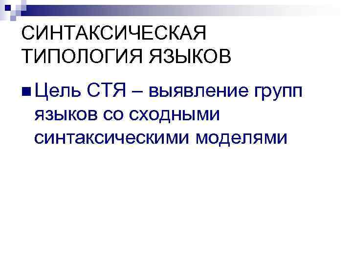 СИНТАКСИЧЕСКАЯ ТИПОЛОГИЯ ЯЗЫКОВ n Цель. СТЯ – выявление групп языков со сходными синтаксическими моделями