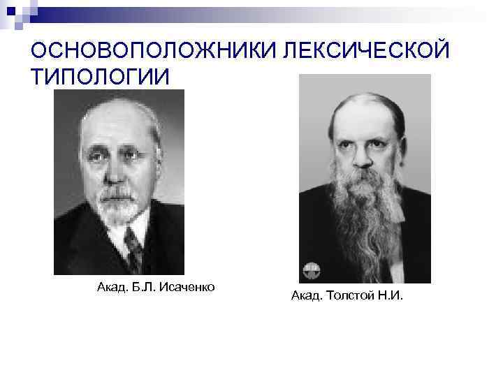 ОСНОВОПОЛОЖНИКИ ЛЕКСИЧЕСКОЙ ТИПОЛОГИИ   Акад. Б. Л. Исаченко     