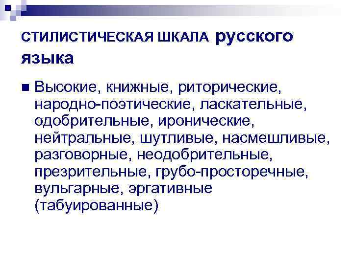 СТИЛИСТИЧЕСКАЯ ШКАЛА русского языка n  Высокие, книжные, риторические, народно-поэтические, ласкательные, одобрительные, иронические, нейтральные,