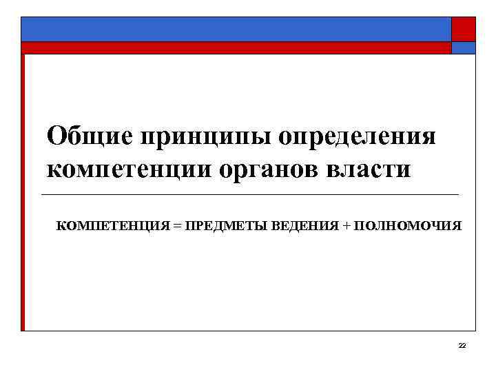 Общие принципы определения компетенции органов власти КОМПЕТЕНЦИЯ = ПРЕДМЕТЫ ВЕДЕНИЯ + ПОЛНОМОЧИЯ  