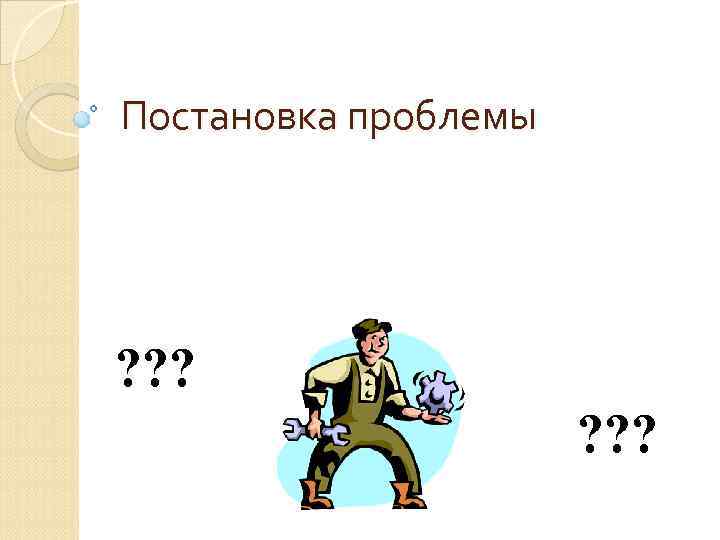 Постановка проблемы ? ? ? 