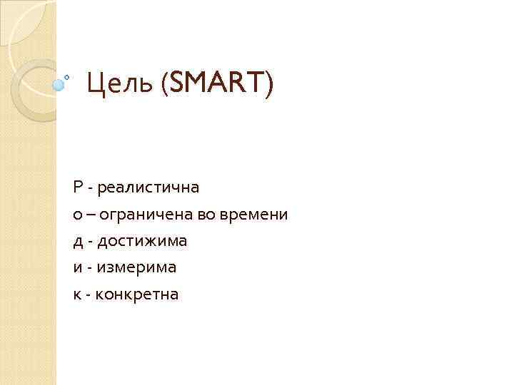 Цель (SMART) Р - реалистична о – ограничена во времени д - достижима и