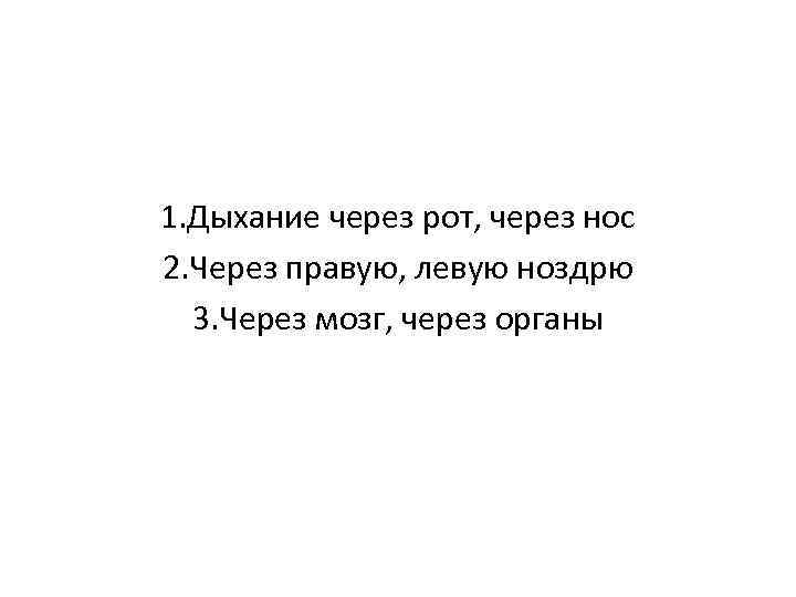  1. Дыхание через рот, через нос 2. Через правую, левую ноздрю  3.