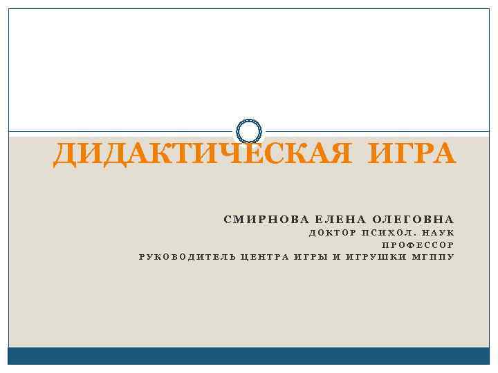 ДИДАКТИЧЕСКАЯ ИГРА    СМИРНОВА ЕЛЕНА ОЛЕГОВНА     ДОКТОР ПСИХОЛ.