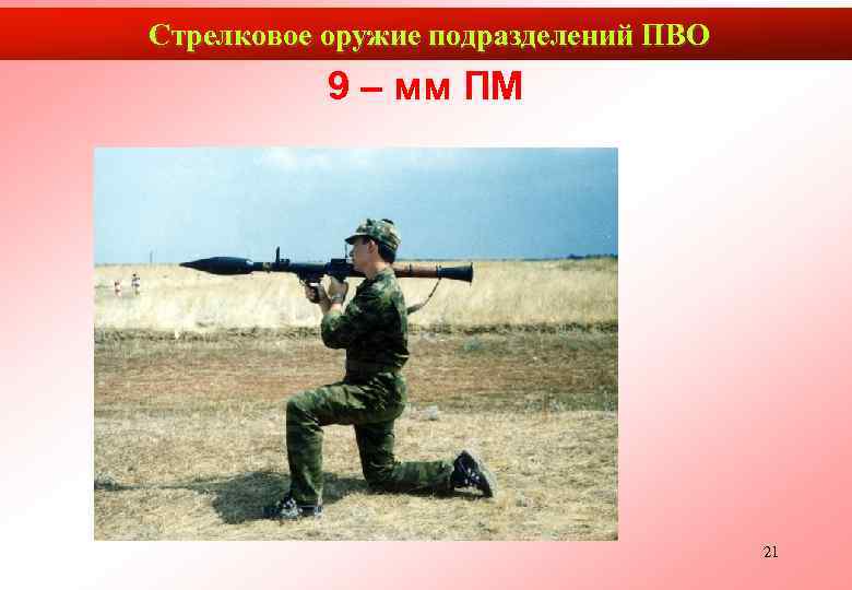 Стрелковое оружие подразделений ПВО  9 – мм ПМ    21 