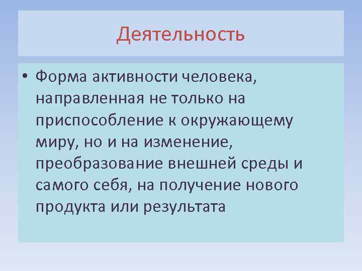   Деятельность • Форма активности человека,  направленная не только на  приспособление