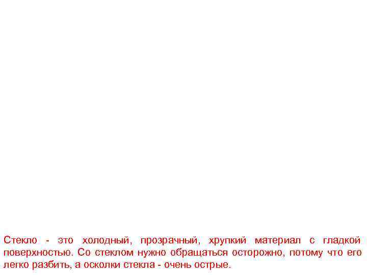 Стекло - это холодный, прозрачный, хрупкий материал с гладкой поверхностью. Со стеклом нужно обращаться