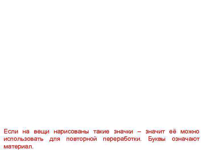Если на вещи нарисованы такие значки – значит её можно использовать для повторной переработки.