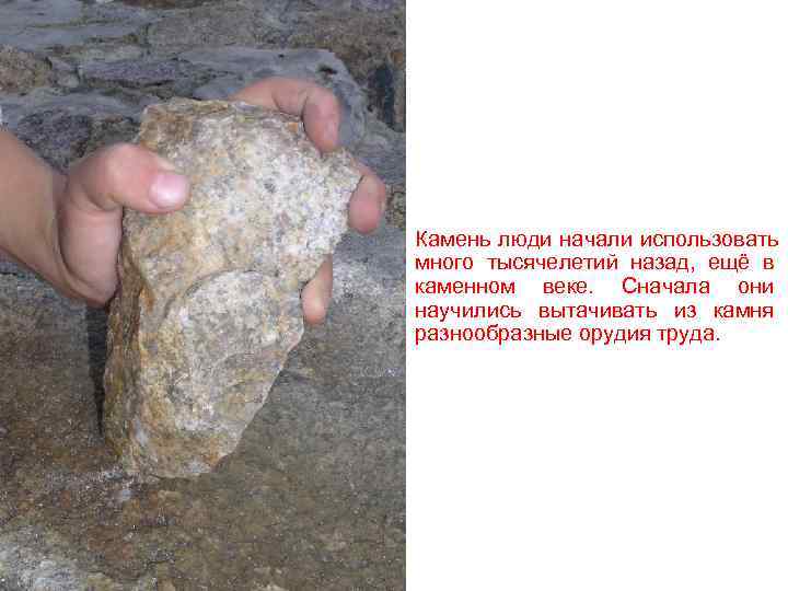 Камень люди начали использовать много тысячелетий назад, ещё в каменном веке. Сначала они научились