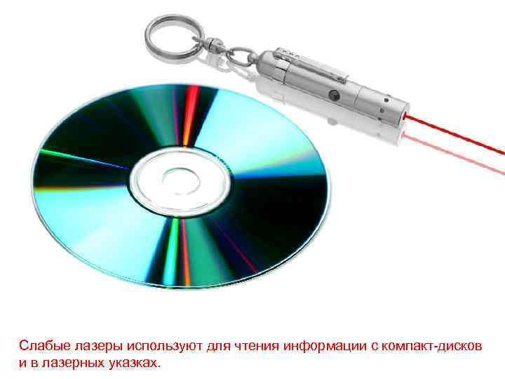 Слабые лазеры используют для чтения информации с компакт-дисков и в лазерных указках. 