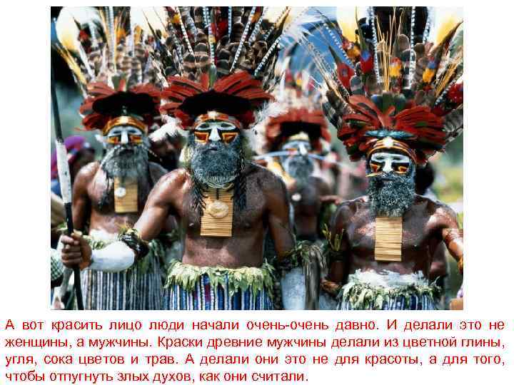 А вот красить лицо люди начали очень-очень давно. И делали это не женщины, а