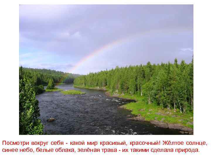 Посмотри вокруг себя - какой мир красивый, красочный! Жёлтое солнце, синее небо, белые облака,