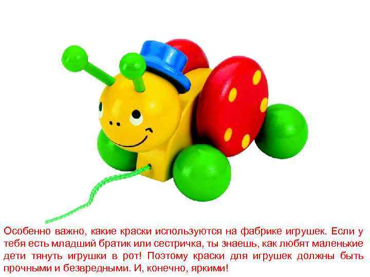 Особенно важно, какие краски используются на фабрике игрушек. Если у тебя есть младший братик