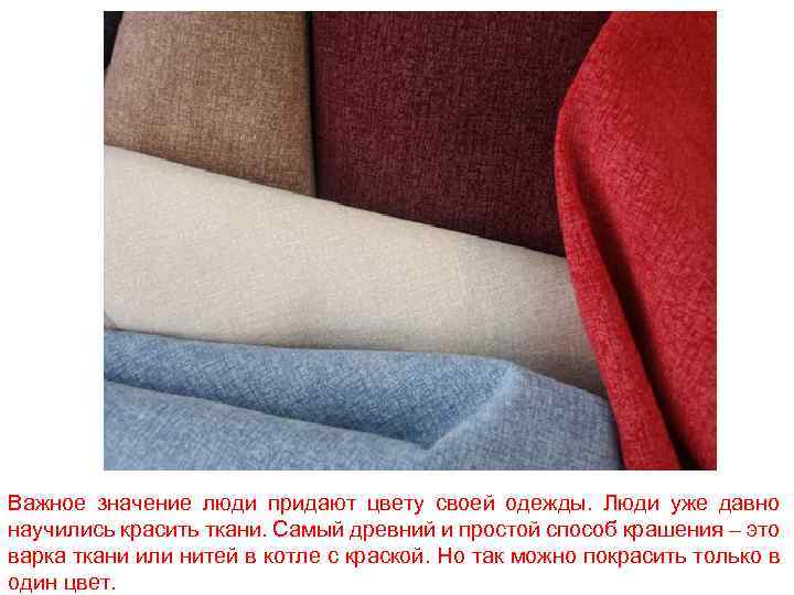 Важное значение люди придают цвету своей одежды. Люди уже давно научились красить ткани. Самый