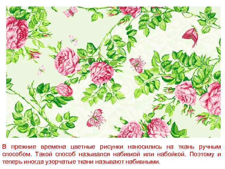 В прежние времена цветные рисунки наносились на ткань ручным способом. Такой способ назывался набивкой