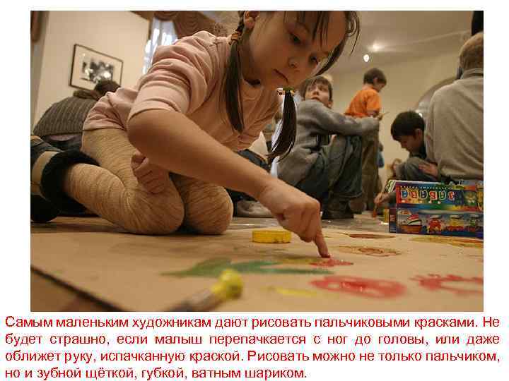 Самым маленьким художникам дают рисовать пальчиковыми красками. Не будет страшно, если малыш перепачкается с