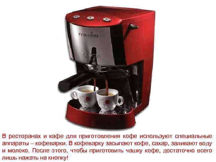 В ресторанах и кафе для приготовления кофе используют специальные аппараты – кофеварки. В кофеварку