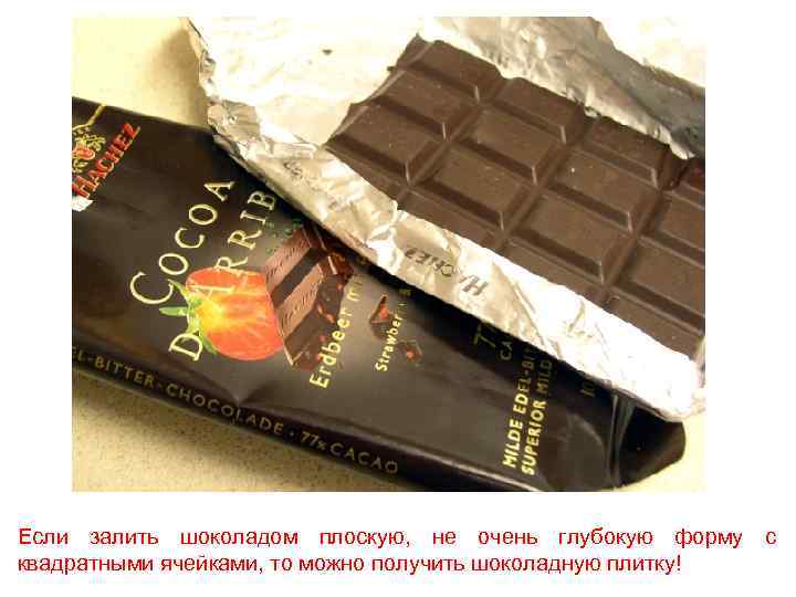 Если залить шоколадом плоскую, не очень глубокую форму с квадратными ячейками, то можно получить