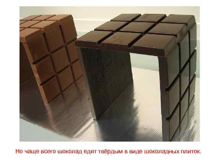 Но чаще всего шоколад едят твёрдым в виде шоколадных плиток. 