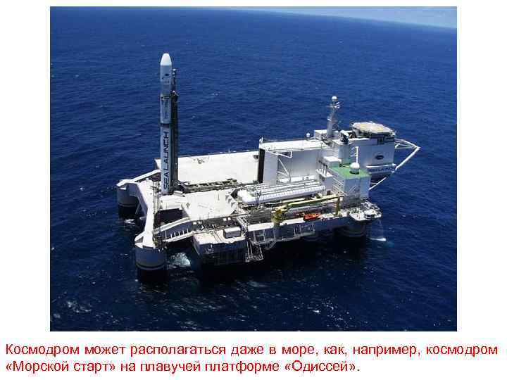 Космодром может располагаться даже в море, как, например, космодром «Морской старт» на плавучей платформе
