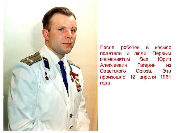 После роботов в космос полетели и люди. Первым космонавтом был Юрий Алексеевич Гагарин из