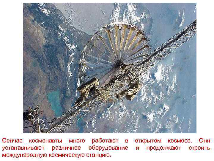 Сейчас космонавты много работают в устанавливают различное оборудование международную космическую станцию. открытом космосе. Они