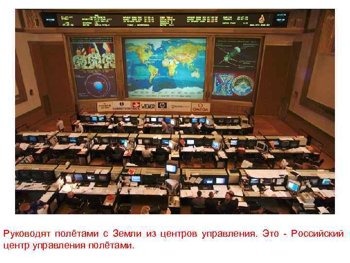 Руководят полётами с Земли из центров управления. Это - Российский центр управления полётами. 