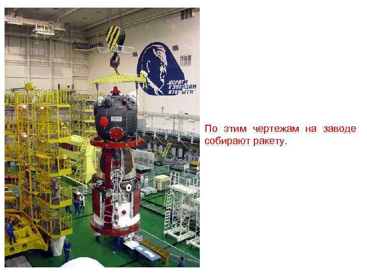 По этим чертежам на заводе собирают ракету. 
